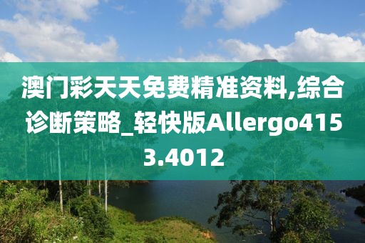 澳门彩天天免费精准资料,综合诊断策略_轻快版Allergo4153.4012
