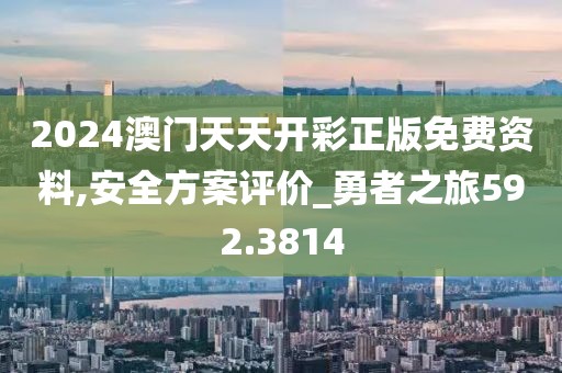 2024澳门天天开彩正版免费资料,安全方案评价_勇者之旅592.3814