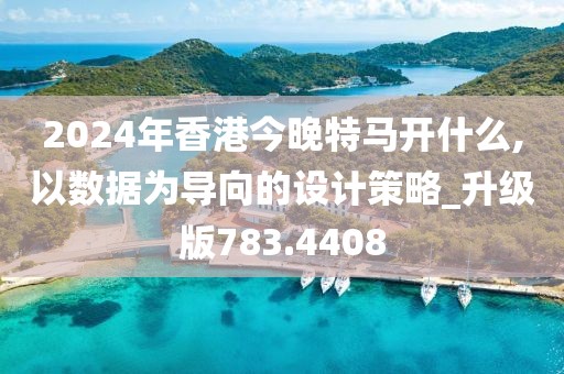 2024年香港今晚特马开什么,以数据为导向的设计策略_升级版783.4408