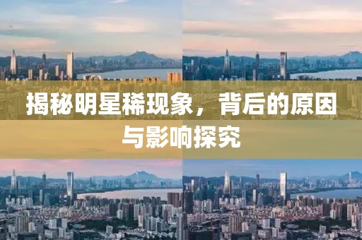揭秘明星稀现象，背后的原因与影响探究