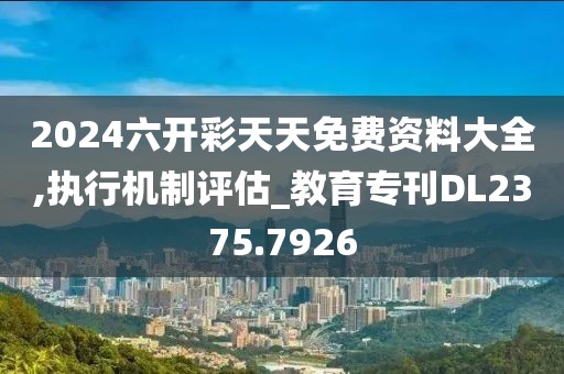 2024六开彩天天免费资料大全,执行机制评估_教育专刊DL2375.7926