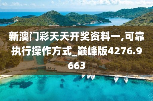 新澳门彩天天开奖资料一,可靠执行操作方式_巅峰版4276.9663