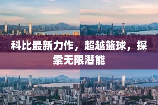 科比最新力作，超越篮球，探索无限潜能
