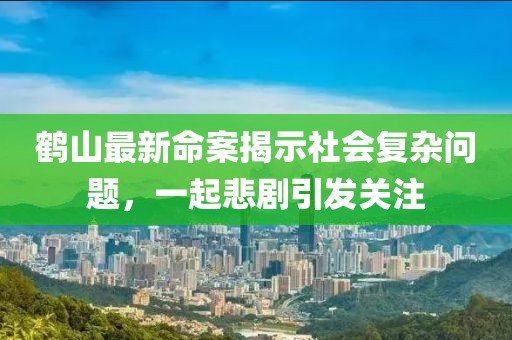鹤山最新命案揭示社会复杂问题，一起悲剧引发关注
