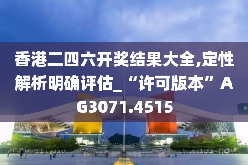 香港二四六开奖结果大全,定性解析明确评估_“许可版本”AG3071.4515