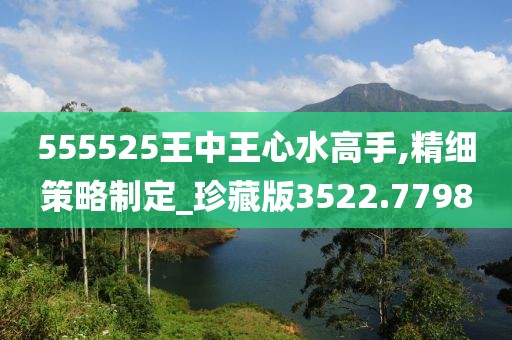 555525王中王心水高手,精细策略制定_珍藏版3522.7798