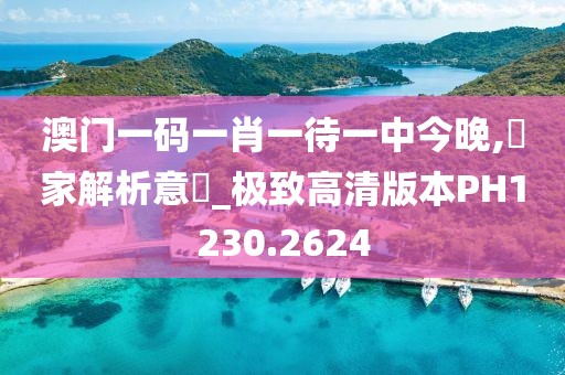 澳门一码一肖一待一中今晚,專家解析意見_极致高清版本PH1230.2624