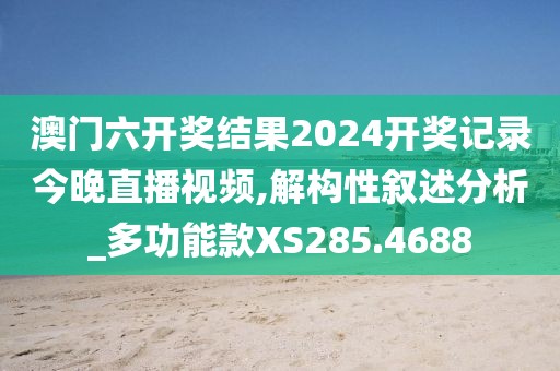 澳门六开奖结果2024开奖记录今晚直播视频,解构性叙述分析_多功能款XS285.4688