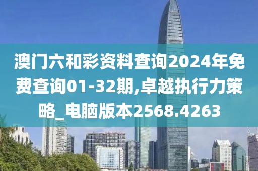 澳门六和彩资料查询2024年免费查询01-32期,卓越执行力策略_电脑版本2568.4263