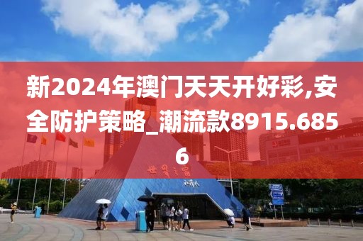 新2024年澳门天天开好彩,安全防护策略_潮流款8915.6856