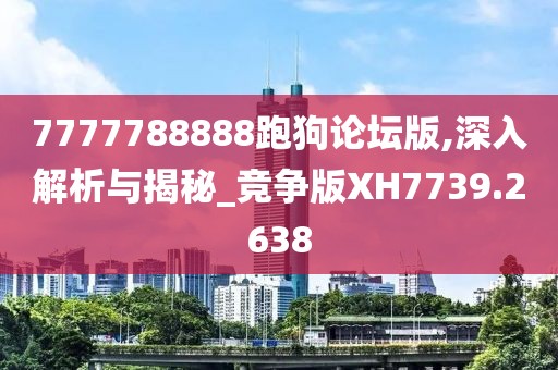 7777788888跑狗论坛版,深入解析与揭秘_竞争版XH7739.2638