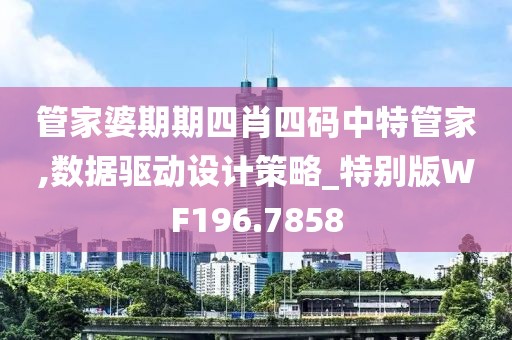 管家婆期期四肖四码中特管家,数据驱动设计策略_特别版WF196.7858