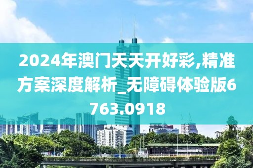 2024年澳门天天开好彩,精准方案深度解析_无障碍体验版6763.0918