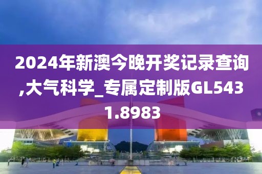 2024年新澳今晚开奖记录查询,大气科学_专属定制版GL5431.8983