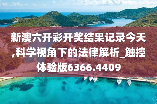 新澳六开彩开奖结果记录今天,科学视角下的法律解析_触控体验版6366.4409