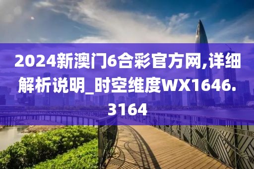 2024新澳门6合彩官方网,详细解析说明_时空维度WX1646.3164