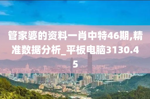 管家婆的资料一肖中特46期,精准数据分析_平板电脑3130.45
