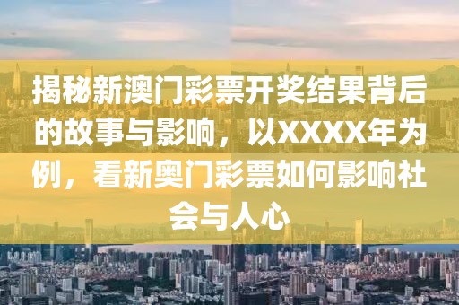 揭秘新澳门彩票开奖结果背后的故事与影响，以XXXX年为例，看新奥门彩票如何影响社会与人心