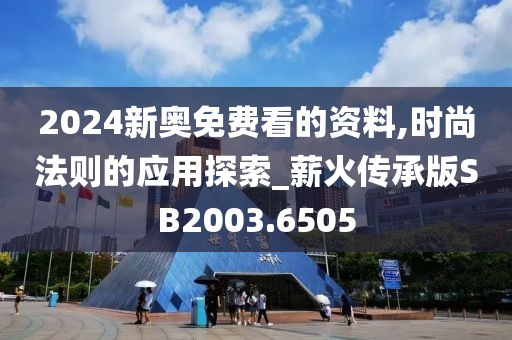 2024新奥免费看的资料,时尚法则的应用探索_薪火传承版SB2003.6505