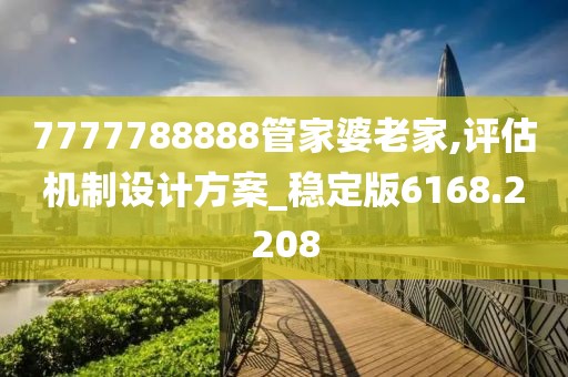 7777788888管家婆老家,评估机制设计方案_稳定版6168.2208