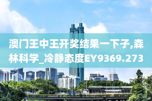 澳门王中王开奖结果一下子,森林科学_冷静态度EY9369.273