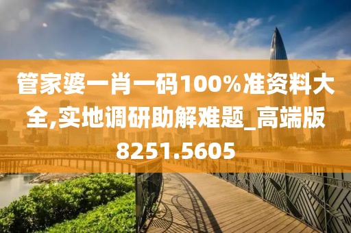 管家婆一肖一码100%准资料大全,实地调研助解难题_高端版8251.5605