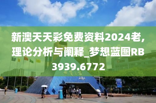 新澳天天彩免费资料2024老,理论分析与阐释_梦想蓝图RB3939.6772