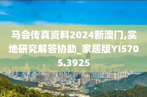 马会传真资料2024新澳门,实地研究解答协助_家居版YI5705.3925