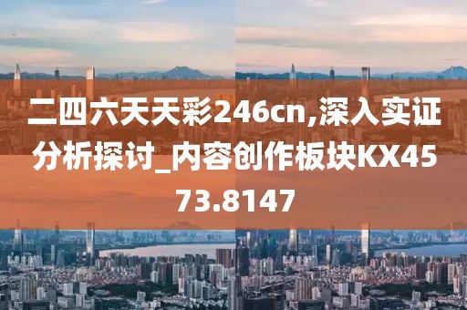 二四六天天彩246cn,深入实证分析探讨_内容创作板块KX4573.8147