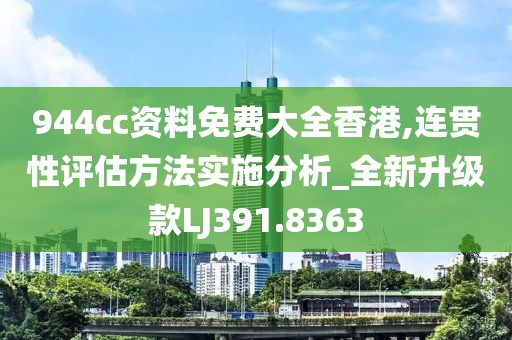 944cc资料免费大全香港,连贯性评估方法实施分析_全新升级款LJ391.8363