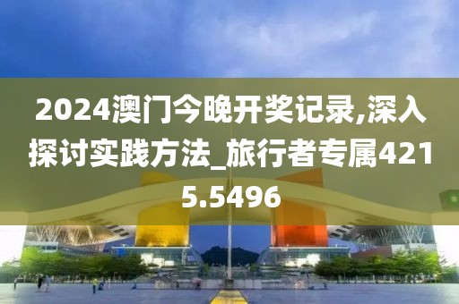 2024澳门今晚开奖记录,深入探讨实践方法_旅行者专属4215.5496