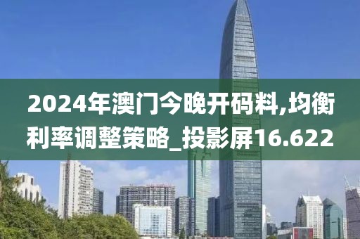 2024年澳门今晚开码料,均衡利率调整策略_投影屏16.622