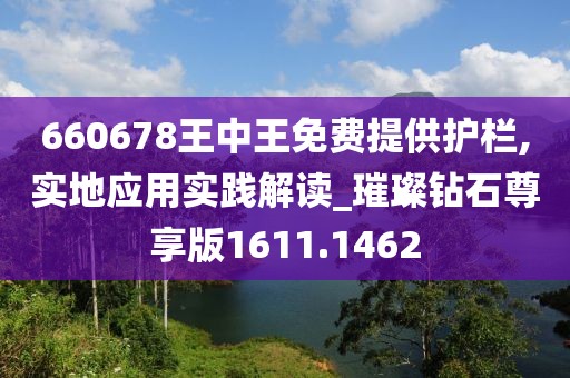 660678王中王免费提供护栏,实地应用实践解读_璀璨钻石尊享版1611.1462