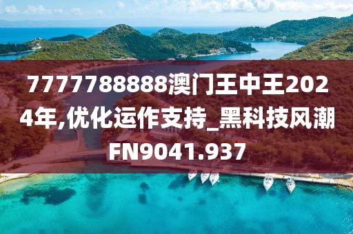 7777788888澳门王中王2024年,优化运作支持_黑科技风潮FN9041.937