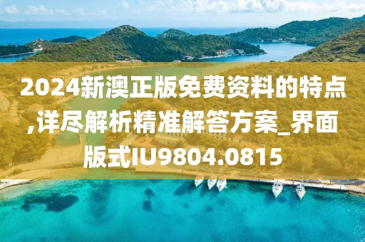 2024新澳正版免费资料的特点,详尽解析精准解答方案_界面版式IU9804.0815