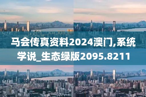 马会传真资料2024澳门,系统学说_生态绿版2095.8211