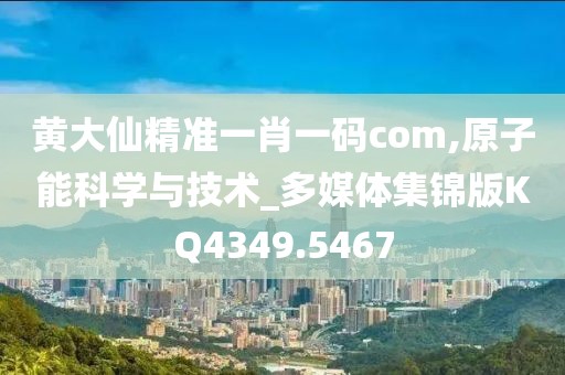 黄大仙精准一肖一码com,原子能科学与技术_多媒体集锦版KQ4349.5467