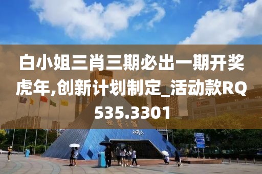 白小姐三肖三期必出一期开奖虎年,创新计划制定_活动款RQ535.3301