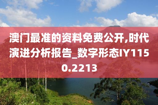 澳门最准的资料免费公开,时代演进分析报告_数字形态IY1150.2213