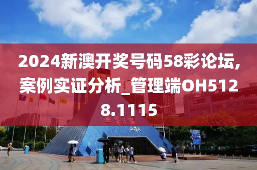 2024新澳开奖号码58彩论坛,案例实证分析_管理端OH5128.1115