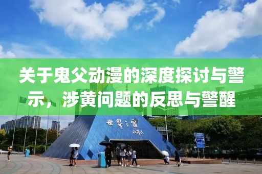 关于鬼父动漫的深度探讨与警示，涉黄问题的反思与警醒