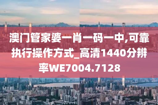 澳门管家婆一肖一码一中,可靠执行操作方式_高清1440分辨率WE7004.7128