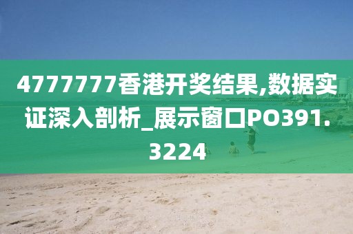 4777777香港开奖结果,数据实证深入剖析_展示窗口PO391.3224