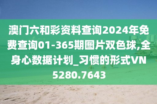 澳门六和彩资料查询2024年免费查询01-365期图片双色球,全身心数据计划_习惯的形式VN5280.7643