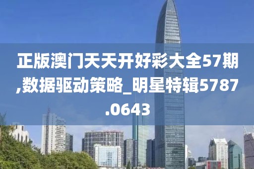 正版澳门天天开好彩大全57期,数据驱动策略_明星特辑5787.0643