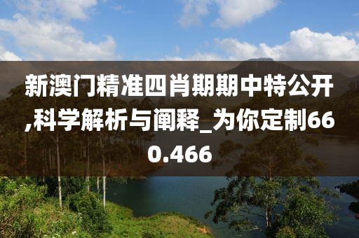 新澳门精准四肖期期中特公开,科学解析与阐释_为你定制660.466