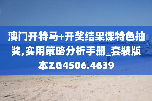 澳门开特马+开奖结果课特色抽奖,实用策略分析手册_套装版本ZG4506.4639