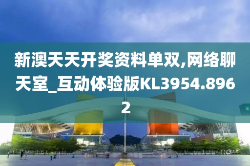 新澳天天开奖资料单双,网络聊天室_互动体验版KL3954.8962