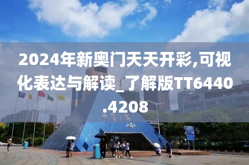 2024年新奥门天天开彩,可视化表达与解读_了解版TT6440.4208
