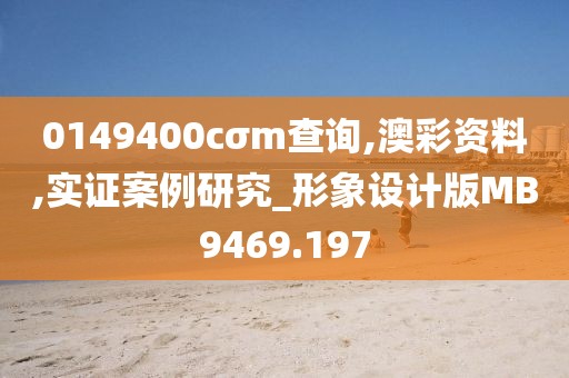 0149400cσm查询,澳彩资料,实证案例研究_形象设计版MB9469.197